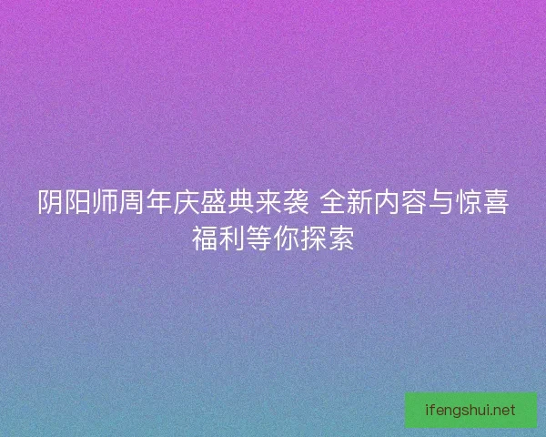 阴阳师周年庆盛典来袭 全新内容与惊喜福利等你探索