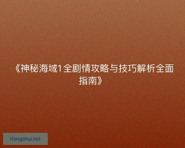 《神秘海域1全剧情攻略与技巧解析全面指南》