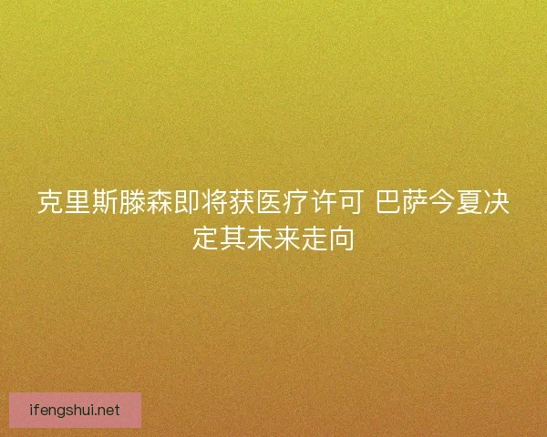 克里斯滕森即将获医疗许可 巴萨今夏决定其未来走向