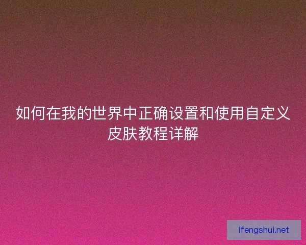如何在我的世界中正确设置和使用自定义皮肤教程详解