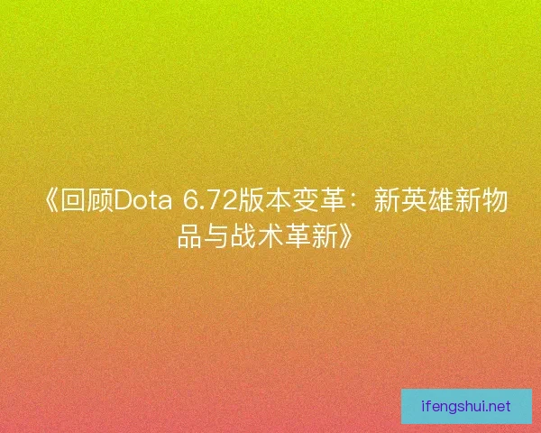 《回顾Dota 6.72版本变革：新英雄新物品与战术革新》