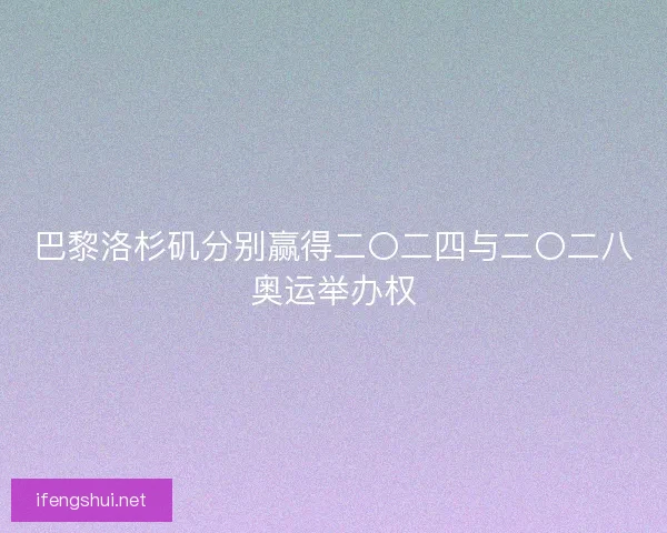 巴黎洛杉矶分别赢得二〇二四与二〇二八奥运举办权