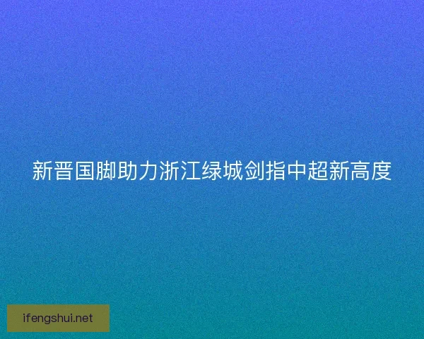 新晋国脚助力浙江绿城剑指中超新高度