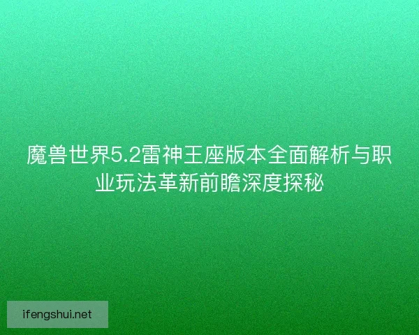 魔兽世界5.2雷神王座版本全面解析与职业玩法革新前瞻深度探秘