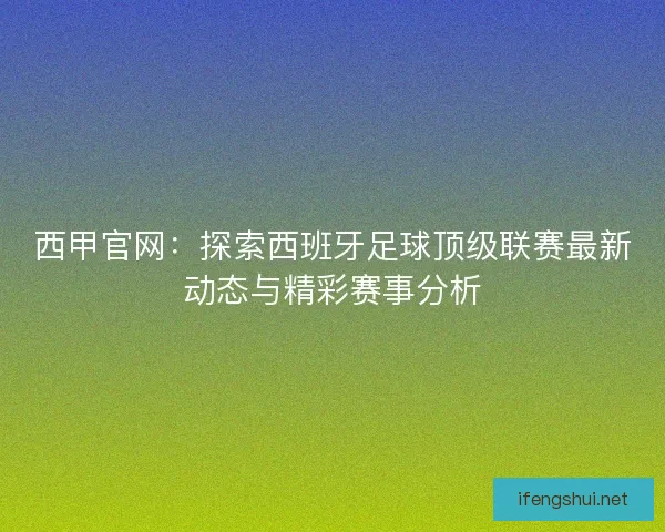 西甲官网：探索西班牙足球顶级联赛最新动态与精彩赛事分析