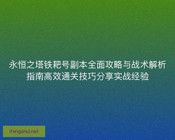 永恒之塔铁耙号副本全面攻略与战术解析指南高效通关技巧分享实战经验 永恒之塔铁耙号副本全面攻略与战术解析指南高效通关技巧分享实战经验