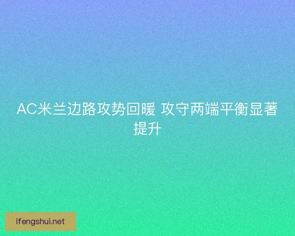 AC米兰边路攻势回暖 攻守两端平衡显著提升