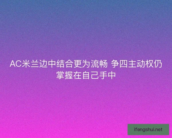 AC米兰边中结合更为流畅 争四主动权仍掌握在自己手中