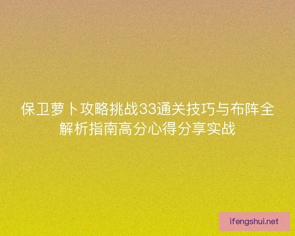 保卫萝卜攻略挑战33通关技巧与布阵全解析指南高分心得分享实战